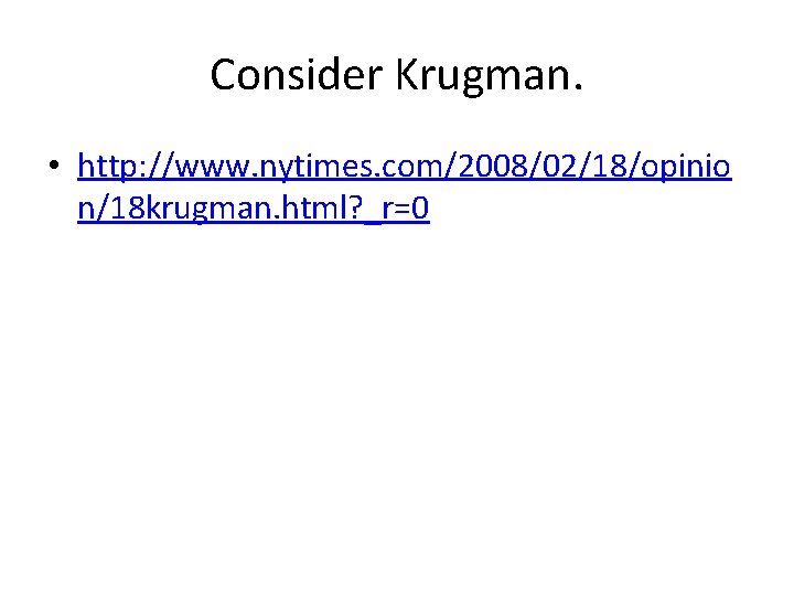 Consider Krugman. • http: //www. nytimes. com/2008/02/18/opinio n/18 krugman. html? _r=0 