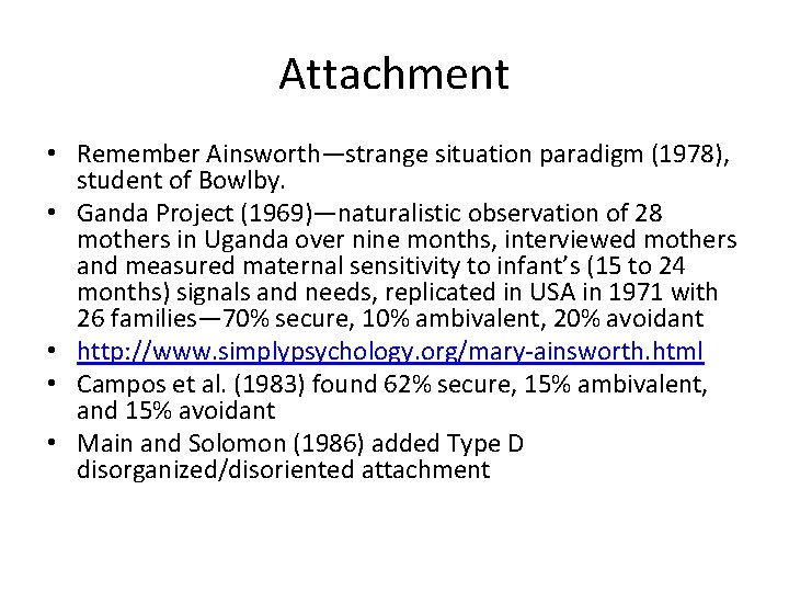 Attachment • Remember Ainsworth—strange situation paradigm (1978), student of Bowlby. • Ganda Project (1969)—naturalistic