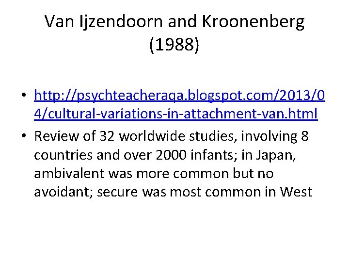 Van Ijzendoorn and Kroonenberg (1988) • http: //psychteacheraqa. blogspot. com/2013/0 4/cultural-variations-in-attachment-van. html • Review