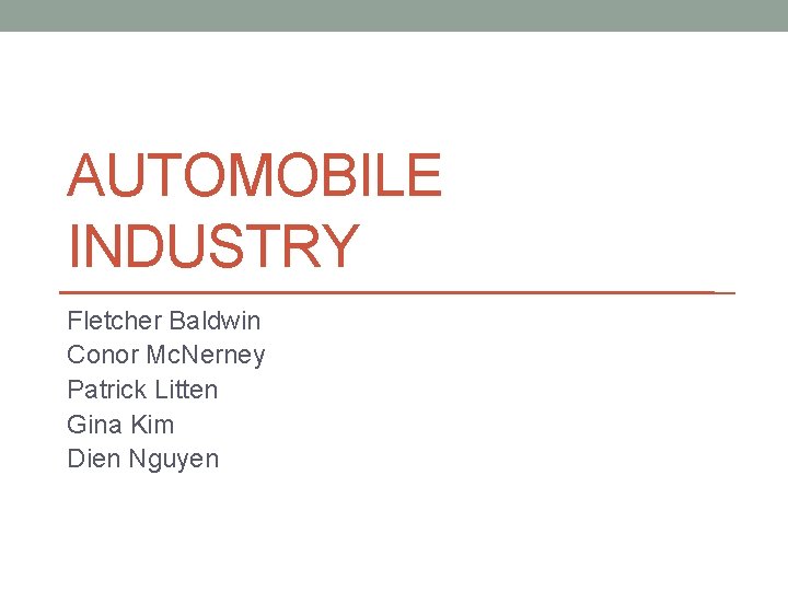 AUTOMOBILE INDUSTRY Fletcher Baldwin Conor Mc. Nerney Patrick Litten Gina Kim Dien Nguyen 