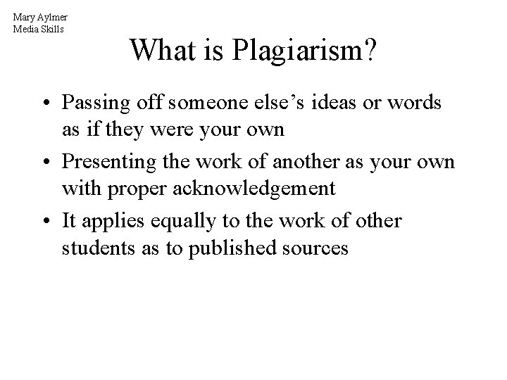 Mary Aylmer Media Skills What is Plagiarism? • Passing off someone else’s ideas or