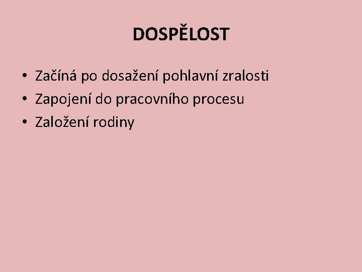 DOSPĚLOST • Začíná po dosažení pohlavní zralosti • Zapojení do pracovního procesu • Založení