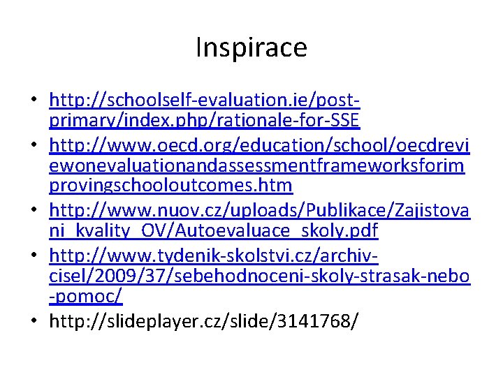 Inspirace • http: //schoolself-evaluation. ie/postprimary/index. php/rationale-for-SSE • http: //www. oecd. org/education/school/oecdrevi ewonevaluationandassessmentframeworksforim provingschooloutcomes. htm