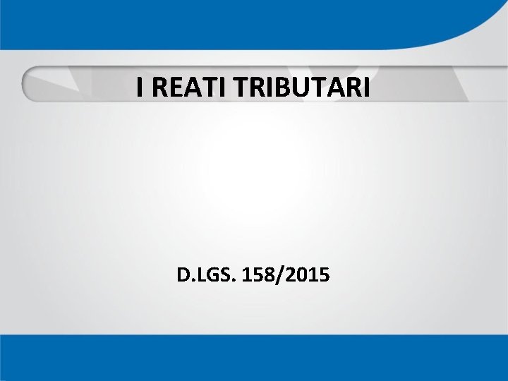 I REATI TRIBUTARI D. LGS. 158/2015 