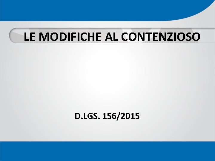 LE MODIFICHE AL CONTENZIOSO D. LGS. 156/2015 