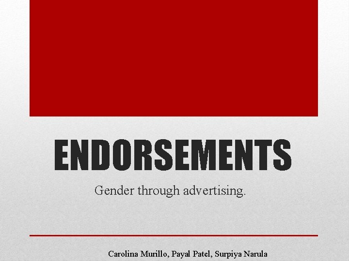 ENDORSEMENTS Gender through advertising. Carolina Murillo, Payal Patel, Surpiya Narula 