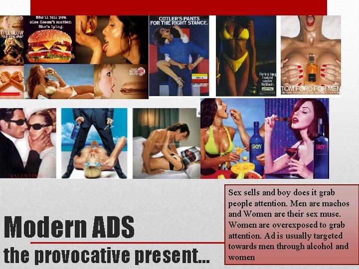 Modern ADS the provocative present… Sex sells and boy does it grab people attention.