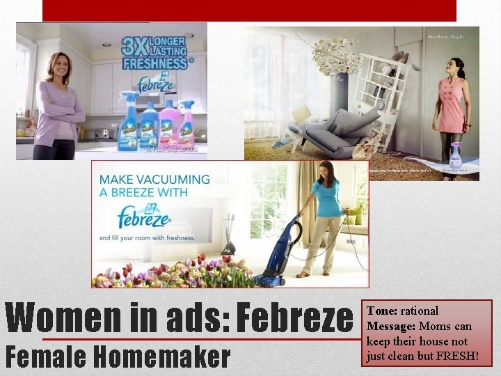 Women in ads: Febreze Female Homemaker Tone: rational Message: Moms can keep their house