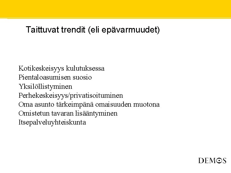  • Taittuvat trendit (eli epävarmuudet) Kotikeskeisyys kulutuksessa Pientaloasumisen suosio Yksilöllistyminen Perhekeskeisyys/privatisoituminen Oma asunto