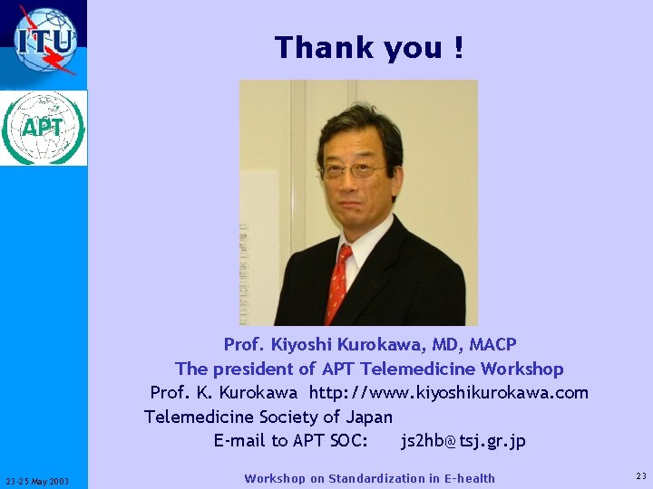 Thank you ! ITU-T Prof. Kiyoshi Kurokawa, MD, MACP The president of APT Telemedicine