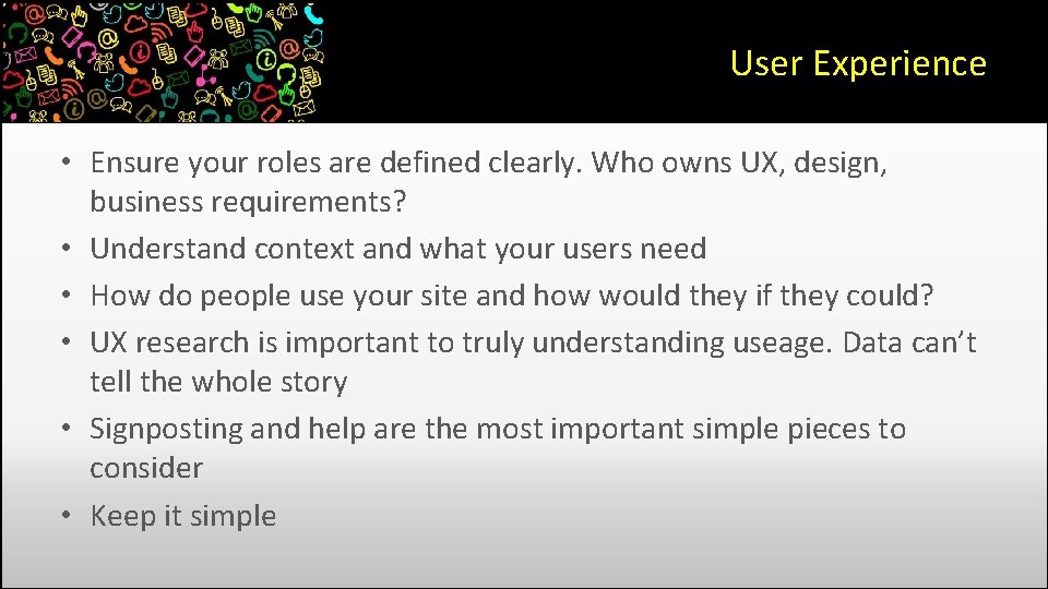 User Experience • Ensure your roles are defined clearly. Who owns UX, design, business User Experience • Ensure your roles are defined clearly. Who owns UX, design, business