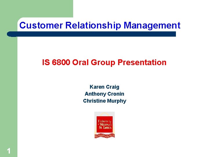 Customer Relationship Management IS 6800 Oral Group Presentation Karen Craig Anthony Cronin Christine Murphy