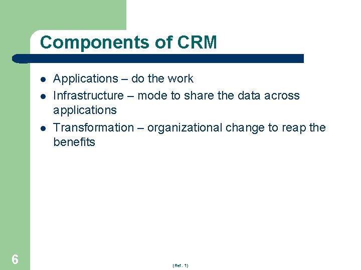 Components of CRM l l l 6 Applications – do the work Infrastructure –