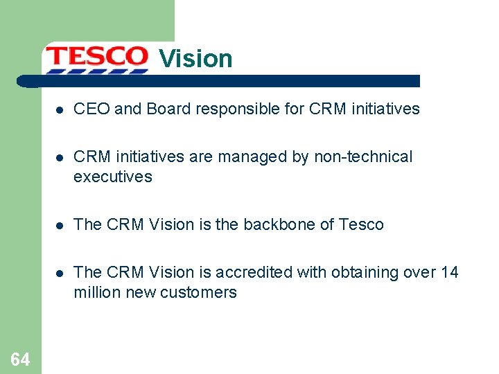 Vision 64 l CEO and Board responsible for CRM initiatives l CRM initiatives are