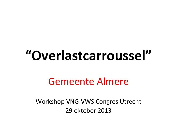 “Overlastcarroussel” Gemeente Almere Workshop VNG-VWS Congres Utrecht 29 oktober 2013 