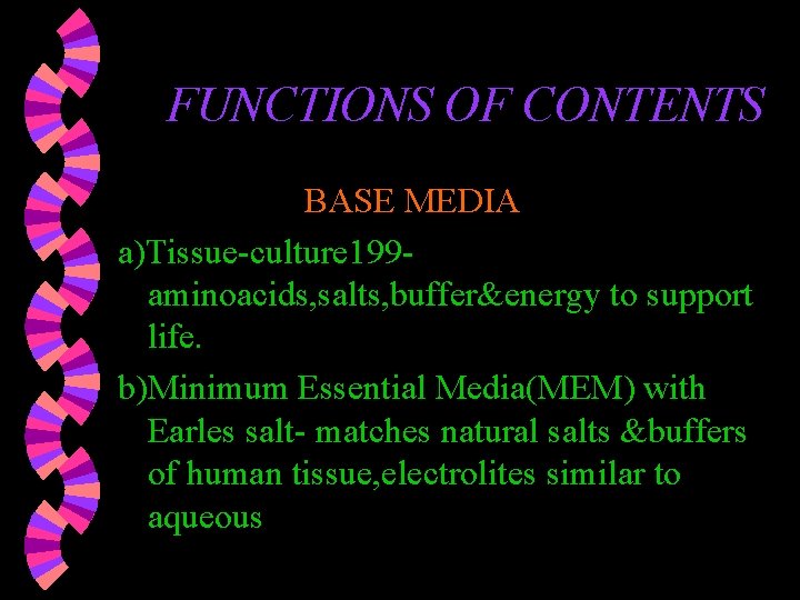 FUNCTIONS OF CONTENTS BASE MEDIA a)Tissue-culture 199 aminoacids, salts, buffer&energy to support life. b)Minimum FUNCTIONS OF CONTENTS BASE MEDIA a)Tissue-culture 199 aminoacids, salts, buffer&energy to support life. b)Minimum