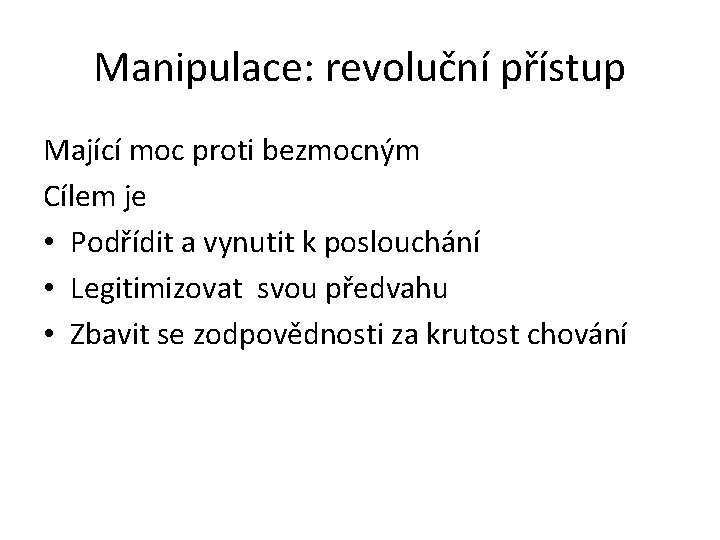 Manipulace: revoluční přístup Mající moc proti bezmocným Cílem je • Podřídit a vynutit k