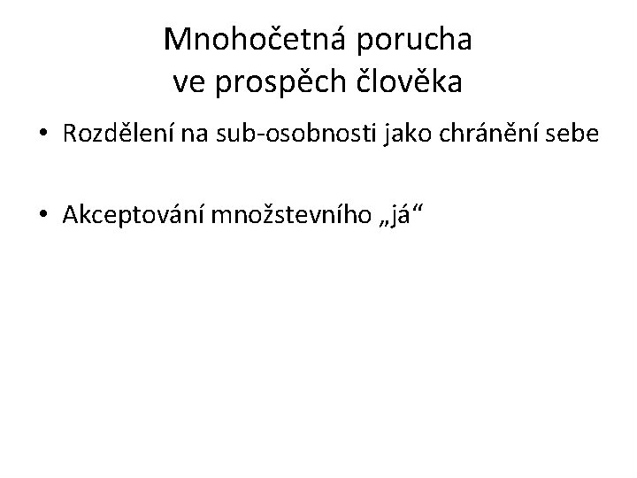 Mnohočetná porucha ve prospěch člověka • Rozdělení na sub-osobnosti jako chránění sebe • Akceptování