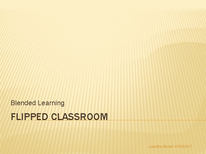 Blended Learning FLIPPED CLASSROOM Lauretta Storani 07/02/2017 