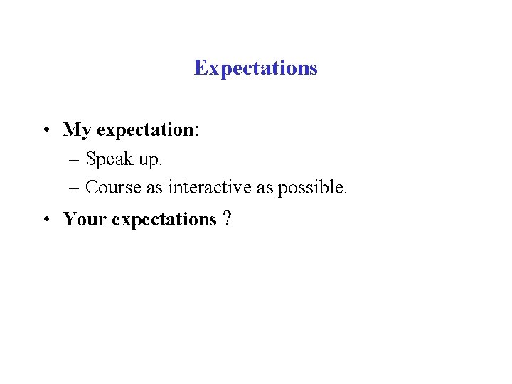 Expectations • My expectation: – Speak up. – Course as interactive as possible. •