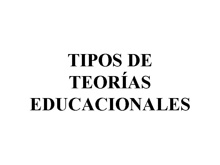 TIPOS DE TEORÍAS EDUCACIONALES 