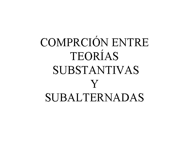 COMPRCIÓN ENTRE TEORÍAS SUBSTANTIVAS Y SUBALTERNADAS 