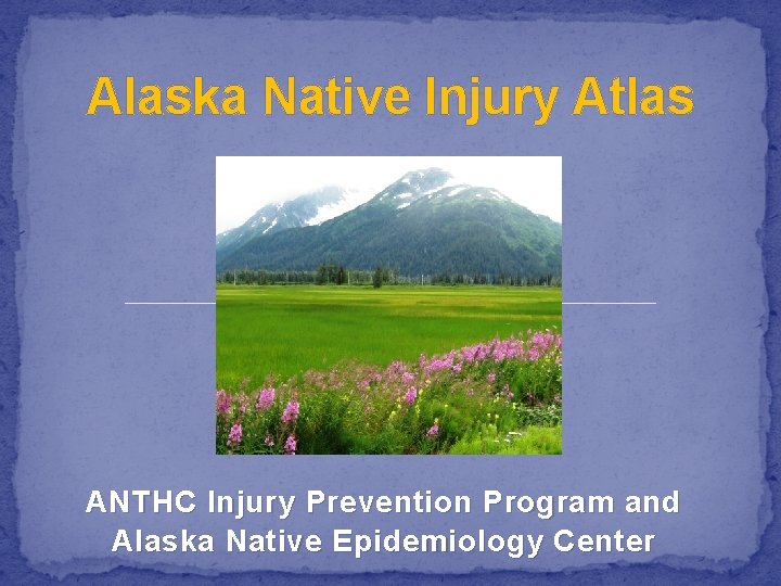 Alaska Native Injury Atlas ANTHC Injury Prevention Program and Alaska Native Epidemiology Center 
