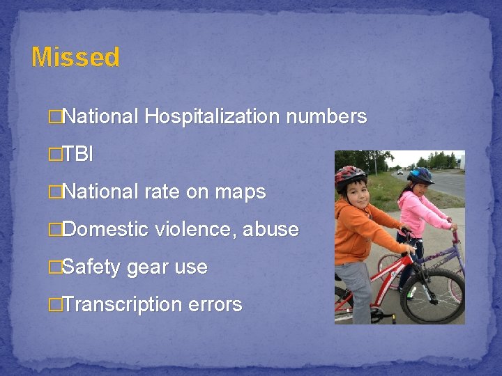 Missed �National Hospitalization numbers �TBI �National rate on maps �Domestic violence, abuse �Safety gear