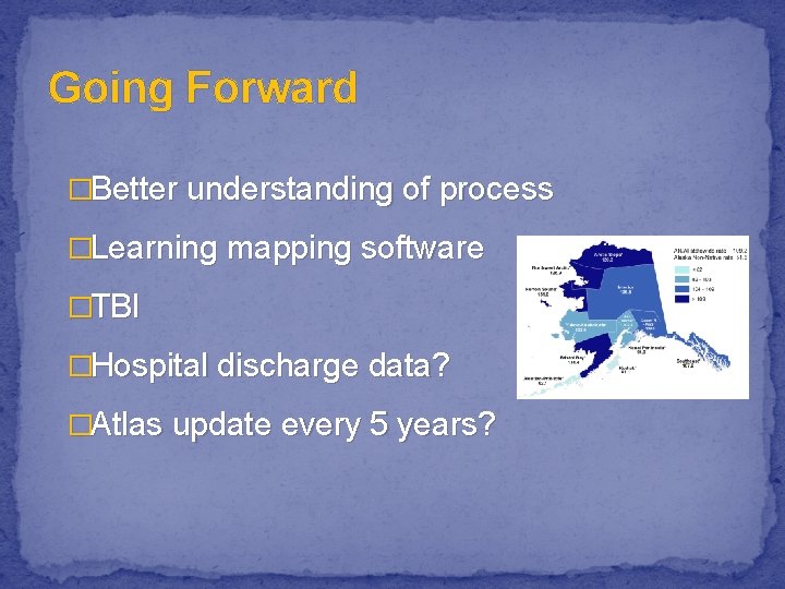 Going Forward �Better understanding of process �Learning mapping software �TBI �Hospital discharge data? �Atlas