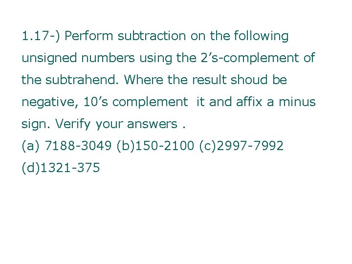 1. 17 -) Perform subtraction on the following unsigned numbers using the 2’s-complement of