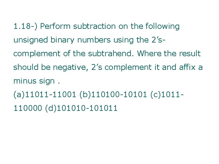 1. 18 -) Perform subtraction on the following unsigned binary numbers using the 2’scomplement