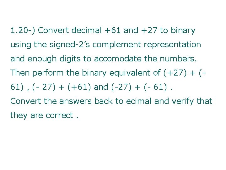 1. 20 -) Convert decimal +61 and +27 to binary using the signed-2’s complement