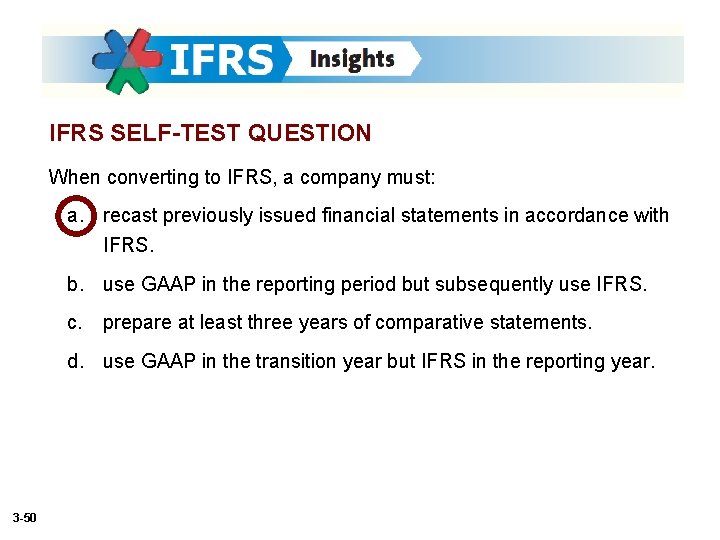 IFRS SELF-TEST QUESTION When converting to IFRS, a company must: a. recast previously issued