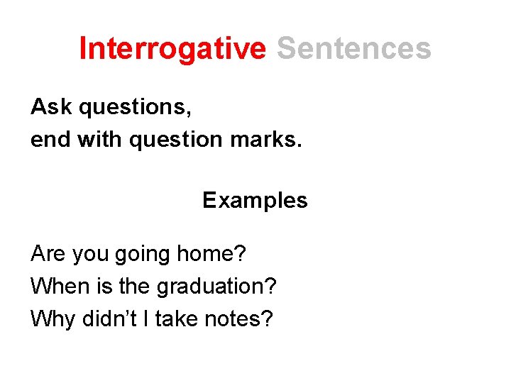 Interrogative Sentences Ask questions, end with question marks. Examples Are you going home? When