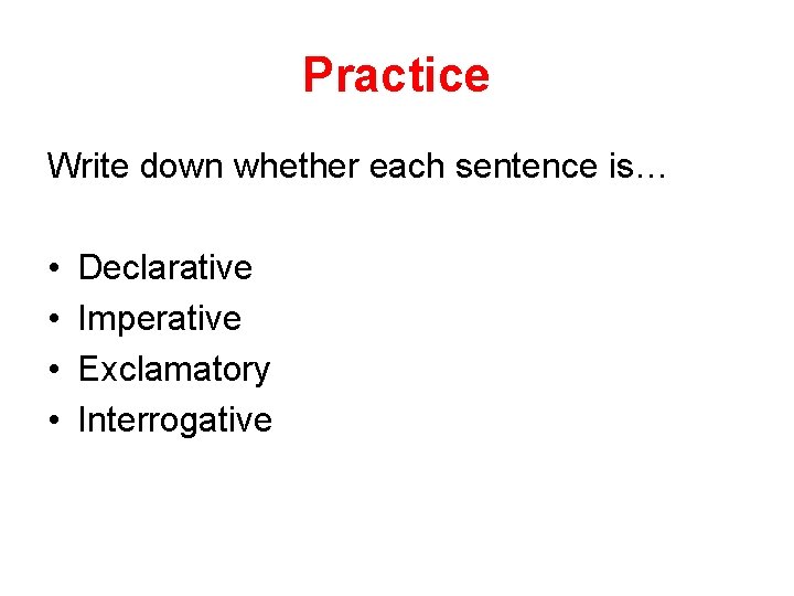 Practice Write down whether each sentence is… • • Declarative Imperative Exclamatory Interrogative 