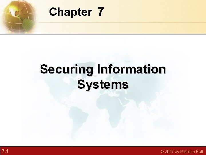 Chapter 7 Securing Information Systems 7. 1 © 2007 by Prentice Hall 