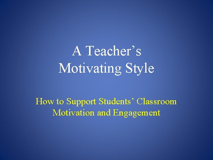 A Teacher’s Motivating Style How to Support Students’ Classroom Motivation and Engagement A Teacher’s Motivating Style How to Support Students’ Classroom Motivation and Engagement