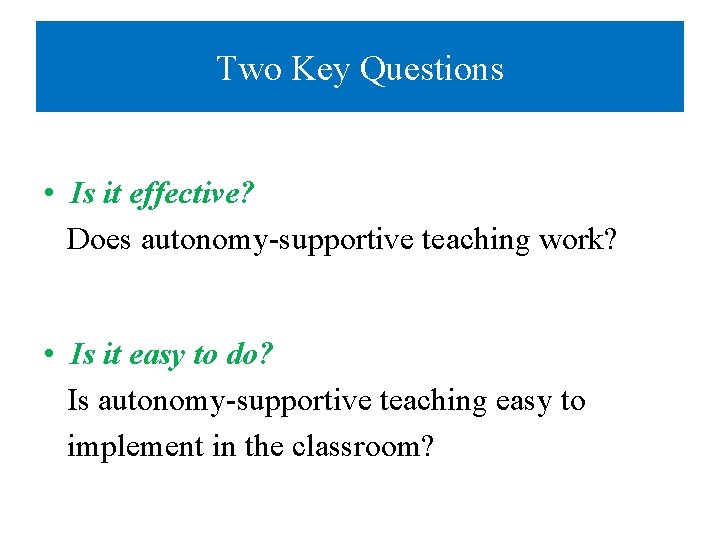 Two Key Questions • Is it effective? Does autonomy-supportive teaching work? • Is it Two Key Questions • Is it effective? Does autonomy-supportive teaching work? • Is it