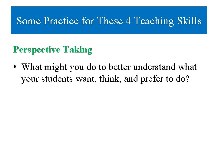 Some Practice for These 4 Teaching Skills Perspective Taking • What might you do Some Practice for These 4 Teaching Skills Perspective Taking • What might you do