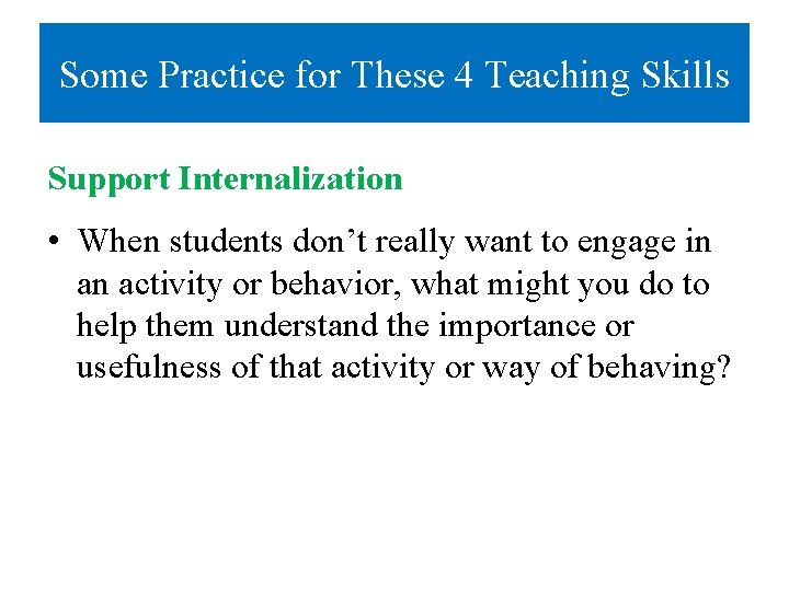 Some Practice for These 4 Teaching Skills Support Internalization • When students don’t really Some Practice for These 4 Teaching Skills Support Internalization • When students don’t really