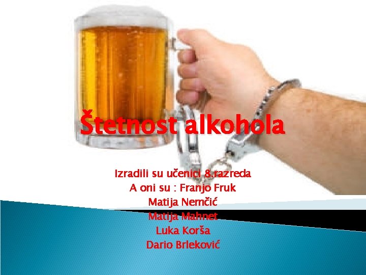 Štetnost alkohola Izradili su učenici 8. razreda A oni su : Franjo Fruk Matija