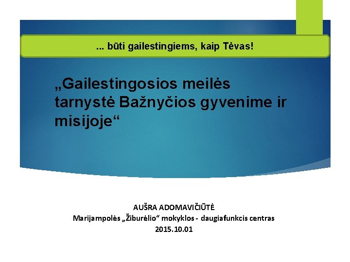 . . . būti gailestingiems, kaip Tėvas! „Gailestingosios meilės tarnystė Bažnyčios gyvenime ir misijoje“