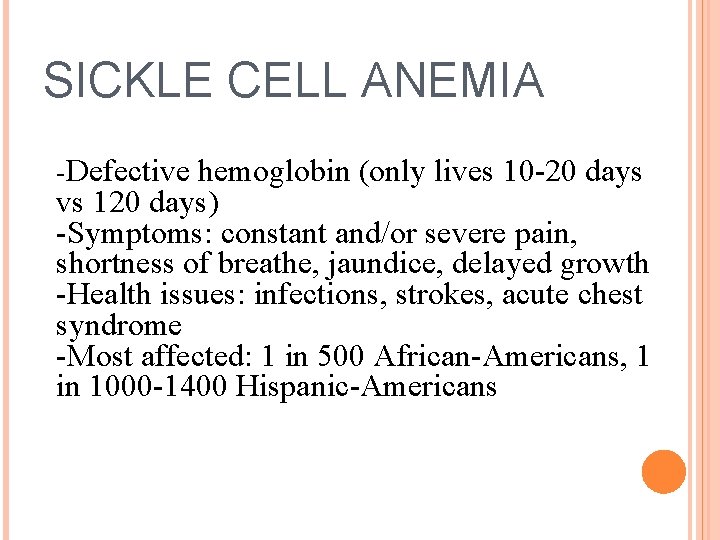 SICKLE CELL ANEMIA -Defective hemoglobin (only lives 10 -20 days vs 120 days) -Symptoms: