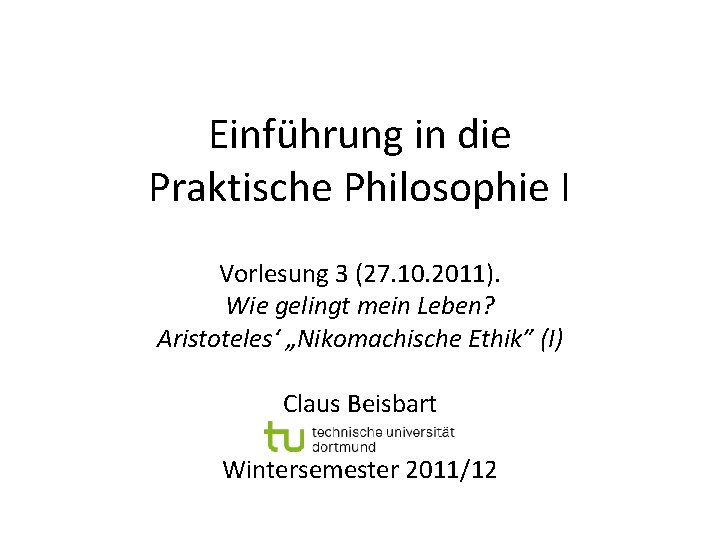 Einführung in die Praktische Philosophie I Vorlesung 3 (27. 10. 2011). Wie gelingt mein Einführung in die Praktische Philosophie I Vorlesung 3 (27. 10. 2011). Wie gelingt mein