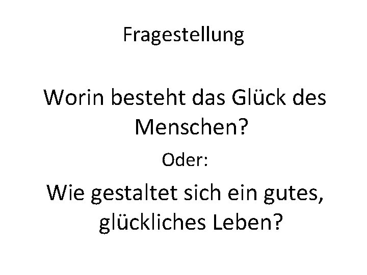 Fragestellung Worin besteht das Glück des Menschen? Oder: Wie gestaltet sich ein gutes, glückliches Fragestellung Worin besteht das Glück des Menschen? Oder: Wie gestaltet sich ein gutes, glückliches
