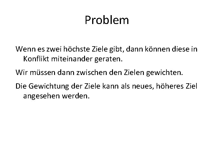 Problem Wenn es zwei höchste Ziele gibt, dann können diese in Konflikt miteinander geraten. Problem Wenn es zwei höchste Ziele gibt, dann können diese in Konflikt miteinander geraten.