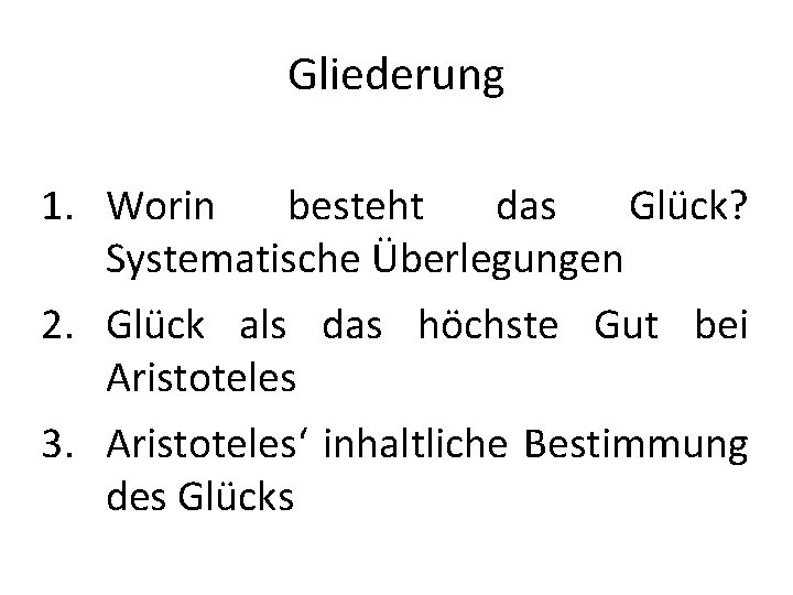 Gliederung 1. Worin besteht das Glück? Systematische Überlegungen 2. Glück als das höchste Gut Gliederung 1. Worin besteht das Glück? Systematische Überlegungen 2. Glück als das höchste Gut