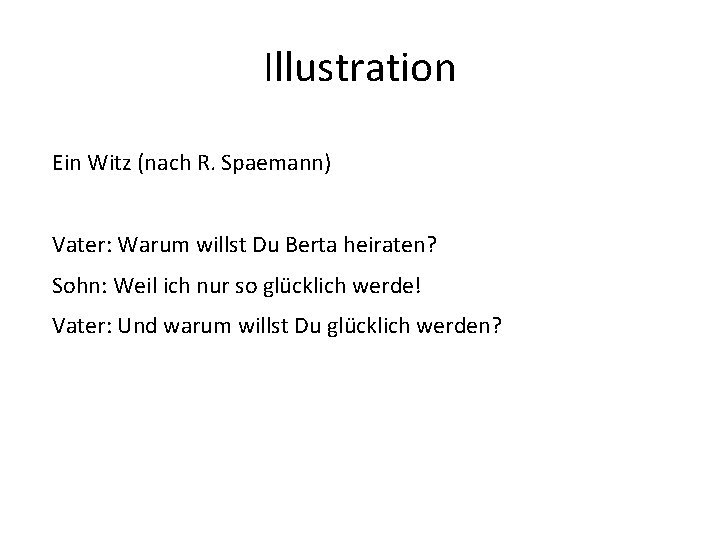 Illustration Ein Witz (nach R. Spaemann) Vater: Warum willst Du Berta heiraten? Sohn: Weil Illustration Ein Witz (nach R. Spaemann) Vater: Warum willst Du Berta heiraten? Sohn: Weil