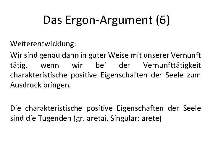 Das Ergon-Argument (6) Weiterentwicklung: Wir sind genau dann in guter Weise mit unserer Vernunft Das Ergon-Argument (6) Weiterentwicklung: Wir sind genau dann in guter Weise mit unserer Vernunft