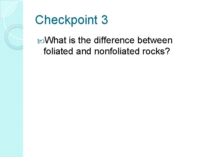 Checkpoint 3 What is the difference between foliated and nonfoliated rocks? 